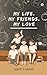 My Life. My Friends. My Love