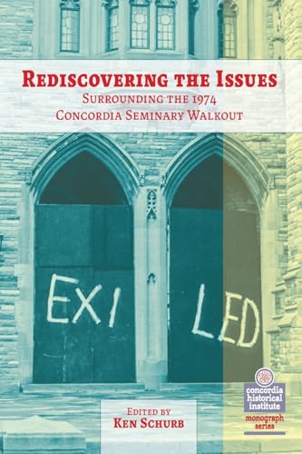 Rediscovering the Issues Surrounding the 1974 Concordia Seminary Walkout (The Concordia Historical Institute Monograph)