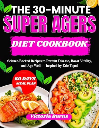 THE 30-MINUTE SUPER AGERS DIET COOKBOOK: Science-Backed Recipes to Prevent Disease, Boost Vitality, and Age Well — Inspired by Eric Topol (Kindle Edition)