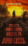 There's Something Wrong in Hugo Creek by Lumen Reese