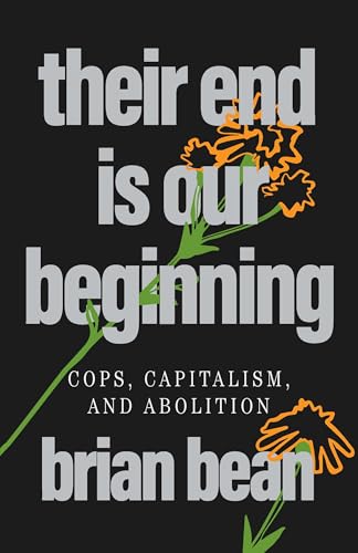 Their End Is Our Beginning: Cops, Capitalism, and Abolition (Kindle Edition)