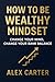 How to Be Wealthy Mindset by Alex Carter
