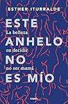 Este anhelo no es mío. La belleza en decidir no ser mamá / This Yearning Doesn't Belong to Me (Spanish Edition) Este anhelo no es mío. La belleza en decidir no ser mamá / This Yearning Doesn't Belong to Me (Spanish Edition)
