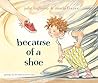 Because of a Shoe by Julie Fogliano Because of a Shoe by Julie Fogliano
