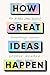 How Great Ideas Happen by George Newman How Great Ideas Happen by George Newman
