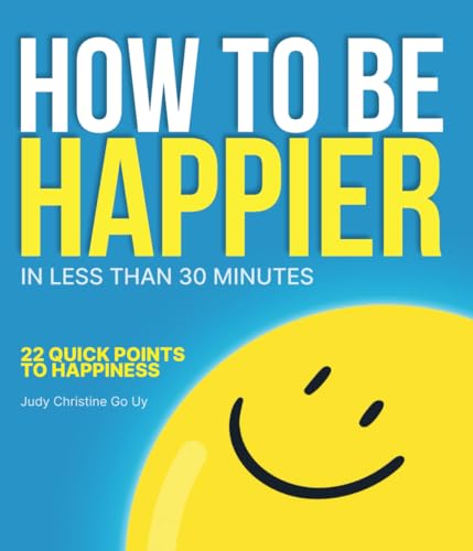 HOW TO BE HAPPIER IN LESS THAN 30 MINUTES: 22 QUICK POINTS TO HAPPINESS (Paperback)
