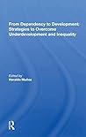From Dependency to Development: Strategies to Overcome Underdevelopment and Inequality From Dependency to Development: Strategies to Overcome Underdevelopment and Inequality