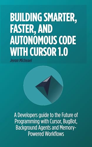 Building Smarter, faster and Autonomous code with Cursor 1.0: A Developer's Guide to the future of programming with Cursor, Bugbot, Background Agents and Memory-powered workflows (Kindle Edition)