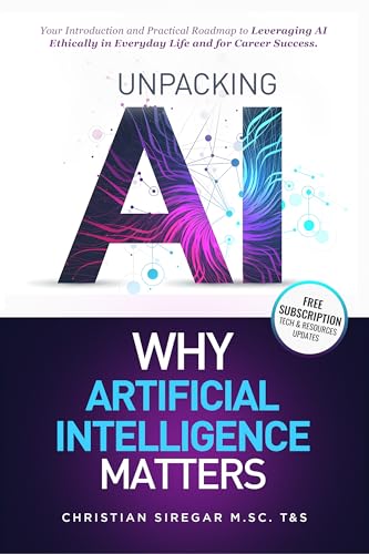 Unpacking AI - Why Artificial Intelligence Matters: Your Practical Introduction and Roadmap to Leveraging AI Ethically in Everyday Life and Career Success ... Pioneering the Future Together) (Kindle Edition)