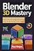 Blender 3D Mastery: The Ult...