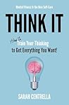 Think It: How to Train Your Thinking to Get Everything You Want