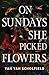 On Sundays She Picked Flowers