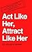 Act Like Her, Attract Like ...
