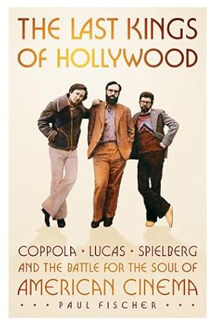 The Last Kings of Hollywood: Coppola, Lucas, Spielberg―and the Battle for the Soul of American Cinema
