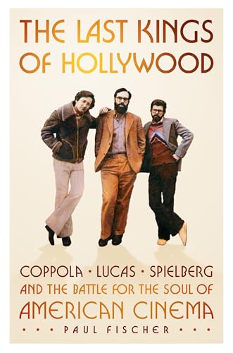 The Last Kings of Hollywood: Coppola, Lucas, Spielberg―and the Battle for the Soul of American Cinema (Hardcover)