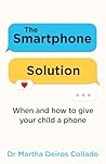 The Smartphone Solution: When and how to give your child a phone from The Sunday Times bestselling author and clinical psychologist Dr Martha Deiros Collado
