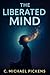 The Liberated Mind: Rewire Your Mind. Reclaim Your Power. Rewrite Your Life.