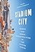 Stadium City: Sports and Media Infrastructure in the United States (Studies in Sports Media)