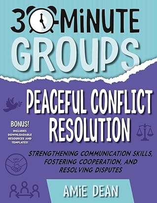 30-Minute Groups: Peaceful Conflict Resolution: Strengthening Communication Skills, Fostering Cooperation, and Resolving Disputes