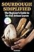 Sourdough Simplified: The Beginner's Guide to No-Fail Artisan Loaves (The Artisan Sourdough Collection)