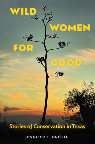 Wild Women for Good: Stories of Conservation in Texas (Kathie and Ed Cox Jr. Books on Conservation Leadership, sponsored by The Meadows Center for Water and the Environment, Texas State University)