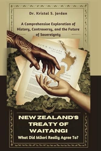 NEW ZEALAND’S TREATY OF WAITANGI: What Did Māori Really Agree To?: A Comprehensive Exploration of History, Controversy, and the Future of Sovereignty (Paperback)