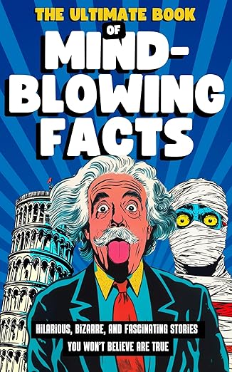 The Ultimate Book of Mind-Blowing Facts: Hilarious, Bizarre and Fascinating Stories You Won’t Believe Are True