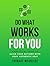 Do What Works for You: A Practical Guide to Align Your Actions with Your Authentic Self (Know Thyself Book 2)