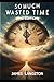 So Much Wasted Time (2nd Edition) by Senior Pastor James Langston