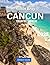 Cancun TRAVEL GUIDE:: The E...