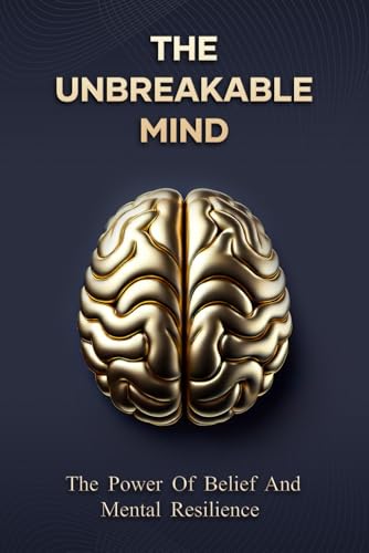 The Unbreakable Mind: The Power of Belief & Mental Resilience: How to Build an Unbreakable Mindset, Overcome Obstacles, and Achieve Anything (Paperback)