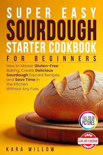 Super Easy Sourdough Starter Cookbook for Beginners: Master Gluten-Free Baking · Create Irresistible Sourdough Discard Recipes · Save Time in the Kitchen — Without the Fuss (Kindle Edition)
