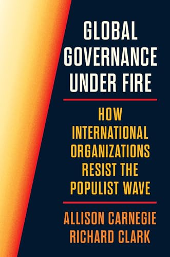 Global Governance Under Fire: How International Organizations Resist the Populist Wave (Princeton Studies in International History and Politics)