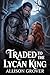 Traded To The Lycan King: A Steamy Alpha Werewolf Romance of Fated Mates and Dark Desires (Heart of the Lycan King Book 1)