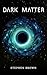 DARK MATTER by Stephen Brown