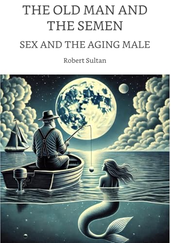 The Old Man and the Semen: Sex and the Aging Male (Kindle Edition)