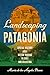 Landscaping Patagonia: Spatial History and Nation-Making in Chile and Argentina (The David J. Weber Series in the New Borderlands History)