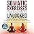 Somatic Exercises for Beginners Unlocked: Simple Therapy Techniques to Regulate the Nervous System, Resolve Trauma, Relieve Pain, and Build Resilience to Stress & Anxiety
