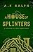 A House of Splinters A Collection of 6 Short Horror Stories by A.K Ralph