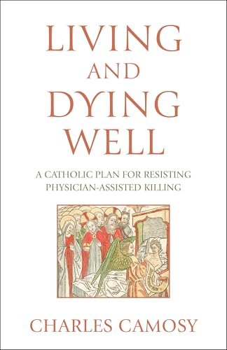Living and Dying Well: A Catholic Plan for Resisting Physician-Assisted Killing (Paperback)