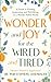 Wonder and Joy for the Wired and Tired: A Guide to Finding Inspiration and Well-Being in a Wonder-Filled World