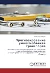 Прогнозирование умного объекта транспорта: Инновационная трансформация процессов прогнозирования характеристик инвестирования в инфраструктуру умного объекта (Russian Edition) Прогнозирование умного объекта транспорта: Инновационная трансформация процессов прогнозирования характеристик инвестирования в инфраструктуру умного объекта (Russian Edition)