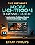 THE ULTIMATE ADOBE LIGHTROOM CLASSIC GUIDE  by Ethan Phillips