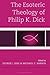 Esoteric Theology of Philip K. Dick, The by George J. Sieg