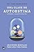 Una clase de autoestima: Lecciones sencillas para una vida plena