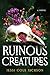 Ruinous Creatures: A Novel