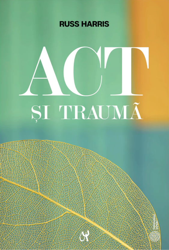 ACT și traumă. Minte, corp şi emoţii prin prisma ACT. Ghidul practicianului