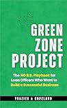THE GREEN ZONE PROJECT: The No B.S. Playbook For Loan Officers Who Want to Build a Successful Business
