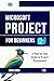 Microsoft Project for Beginners: A Step-by-Step Guide to Project Management