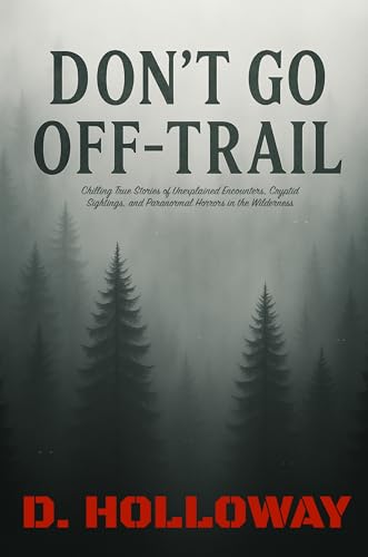 Don't Go Off-Trail: Chilling True Stories of Unexplained Encounters, Cryptid Sightings, and Paranormal Horrors in the Wilderness (They Said It Happened)